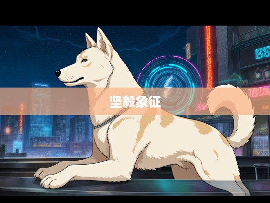 巍然不动生肖揭秘，探寻生肖狗中的坚毅象征及其文化内涵