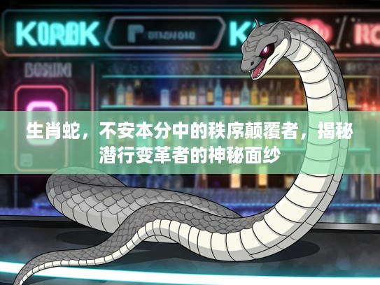 生肖蛇，不安本分中的秩序颠覆者，揭秘潜行变革者的神秘面纱