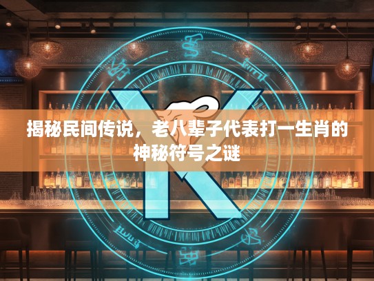 揭秘民间传说，老八辈子代表打一生肖的神秘符号之谜
