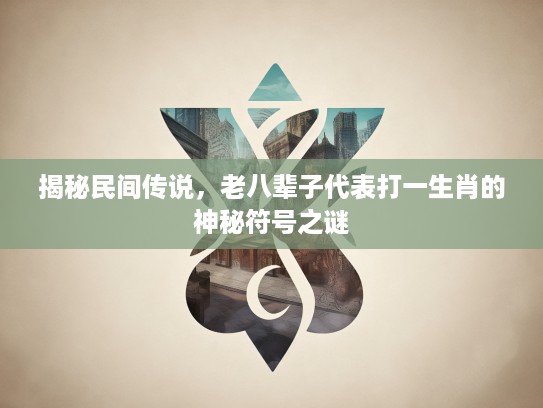 揭秘民间传说，老八辈子代表打一生肖的神秘符号之谜