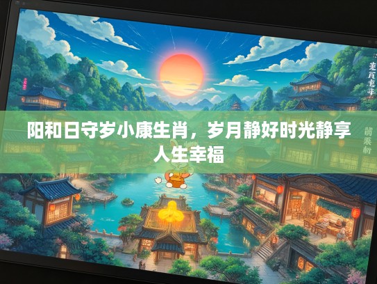 阳和日守岁小康生肖，岁月静好时光静享人生幸福