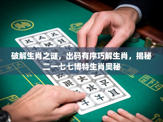 破解生肖之谜,出码有序巧解生肖,揭秘二一七七博特生肖奥秘 破解生肖之谜,出码有序巧解生肖,揭秘二一七七博特生肖奥秘