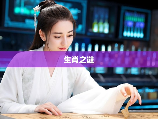 揭秘生肖之谜,倾城一笑百媚生,探寻古风美人的生肖归属 揭秘生肖之谜,倾城一笑百媚生,探寻古风美人的生肖归属