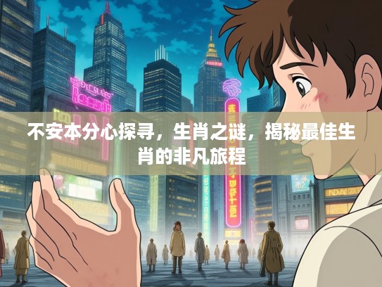 不安本分心探寻，生肖之谜，揭秘最佳生肖的非凡旅程