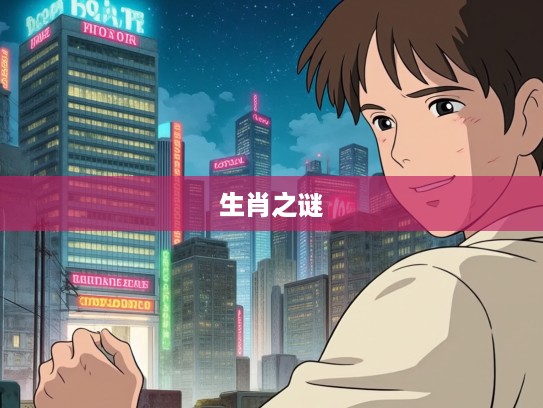 不安本分心探寻，生肖之谜，揭秘最佳生肖的非凡旅程