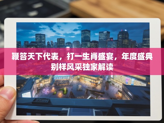 鞭笞天下代表,打一生肖盛宴,年度盛典别样风采独家解读 鞭笞天下代表,打一生肖盛宴,年度盛典别样风采独家解读