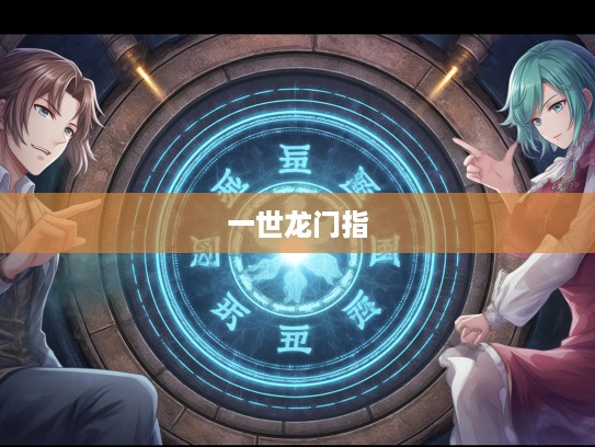 揭秘一世龙门指，古代奇术打一生肖的神秘传承与奥秘