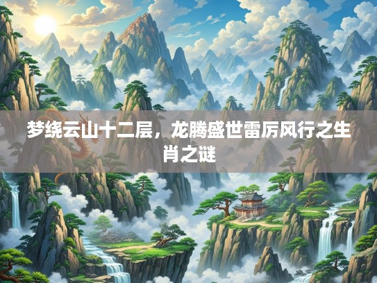 梦绕云山十二层,龙腾盛世雷厉风行之生肖之谜 梦绕云山十二层,龙腾盛世雷厉风行之生肖之谜