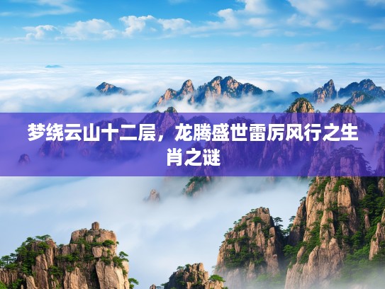 梦绕云山十二层,龙腾盛世雷厉风行之生肖之谜 梦绕云山十二层,龙腾盛世雷厉风行之生肖之谜