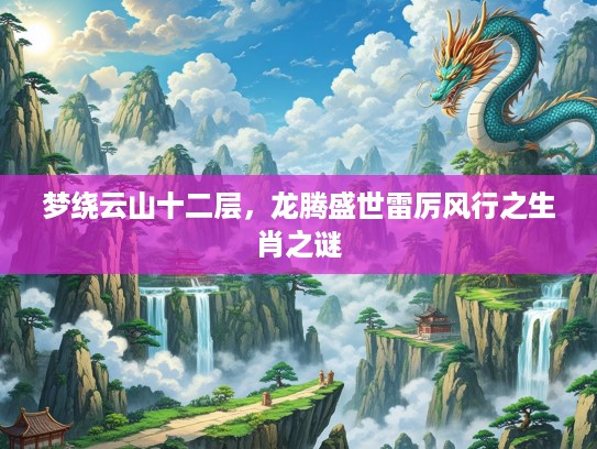 梦绕云山十二层,龙腾盛世雷厉风行之生肖之谜 梦绕云山十二层,龙腾盛世雷厉风行之生肖之谜