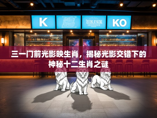 三一门前光影映生肖，揭秘光影交错下的神秘十二生肖之谜