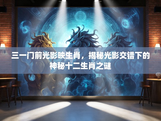 三一门前光影映生肖，揭秘光影交错下的神秘十二生肖之谜