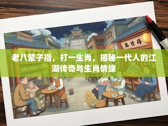 老八辈子指，打一生肖，揭秘一代人的江湖传奇与生肖情缘