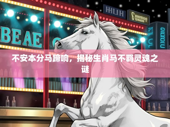 不安本分马蹄响,揭秘生肖马不羁灵魂之谜 不安本分马蹄响,揭秘生肖马不羁灵魂之谜