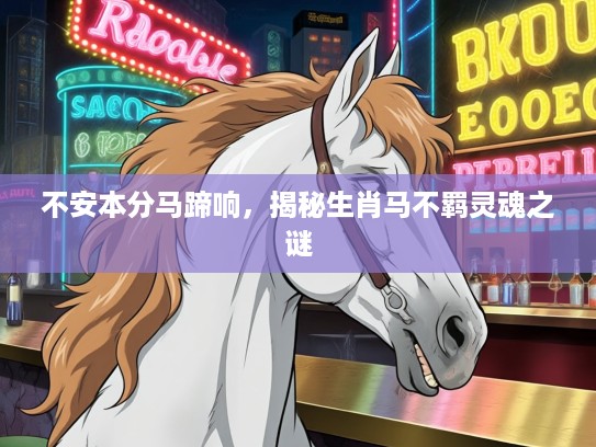 不安本分马蹄响,揭秘生肖马不羁灵魂之谜 不安本分马蹄响,揭秘生肖马不羁灵魂之谜