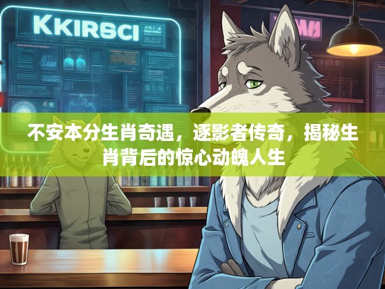 不安本分生肖奇遇,逐影者传奇,揭秘生肖背后的惊心动魄人生 不安本分生肖奇遇,逐影者传奇,揭秘生肖背后的惊心动魄人生