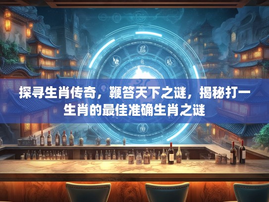 探寻生肖传奇,鞭笞天下之谜,揭秘打一生肖的最佳准确生肖之谜 探寻生肖传奇,鞭笞天下之谜,揭秘打一生肖的最佳准确生肖之谜