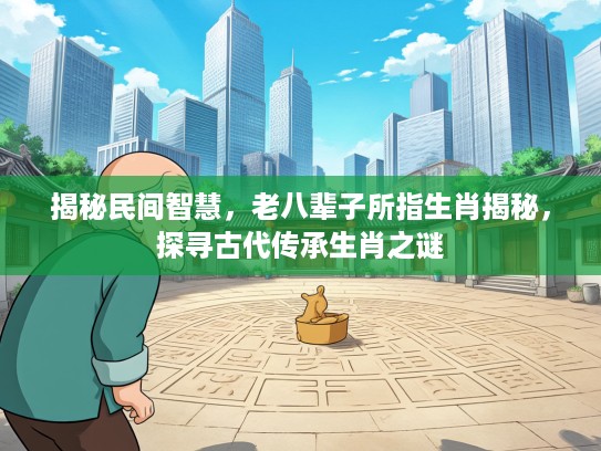 揭秘民间智慧，老八辈子所指生肖揭秘，探寻古代传承生肖之谜