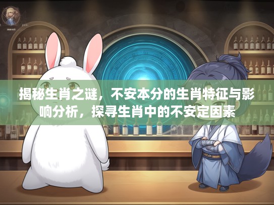 揭秘生肖之谜，不安本分的生肖特征与影响分析，探寻生肖中的不安定因素