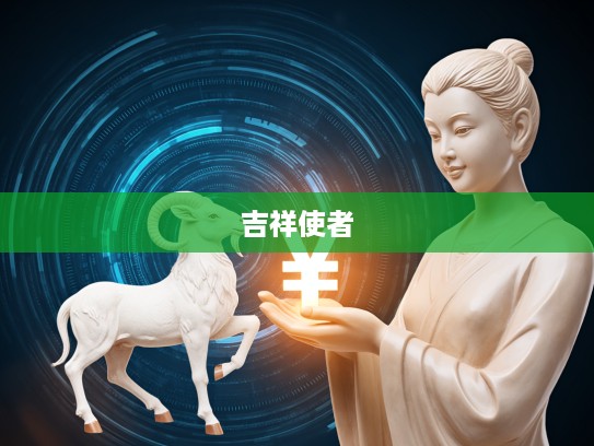 家和美美事如意,揭秘生肖中象征和谐与吉祥的使者是谁? 家和美美事如意,揭秘生肖中象征和谐与吉祥的使者是谁?