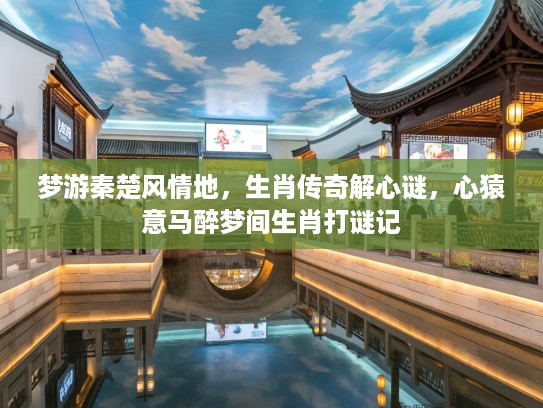 梦游秦楚风情地,生肖传奇解心谜,心猿意马醉梦间生肖打谜记 梦游秦楚风情地,生肖传奇解心谜,心猿意马醉梦间生肖打谜记