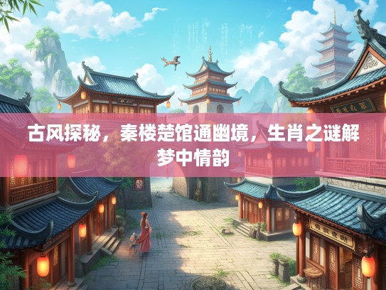 古风探秘，秦楼楚馆通幽境，生肖之谜解梦中情韵