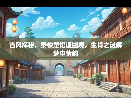 古风探秘，秦楼楚馆通幽境，生肖之谜解梦中情韵