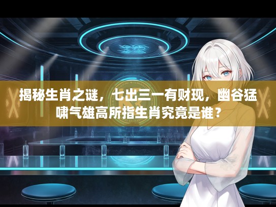 揭秘生肖之谜,七出三一有财现,幽谷猛啸气雄高所指生肖究竟是谁? 揭秘生肖之谜,七出三一有财现,幽谷猛啸气雄高所指生肖究竟是谁?