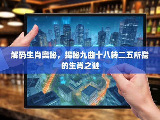 解码生肖奥秘,揭秘九曲十八转二五所指的生肖之谜 解码生肖奥秘,揭秘九曲十八转二五所指的生肖之谜