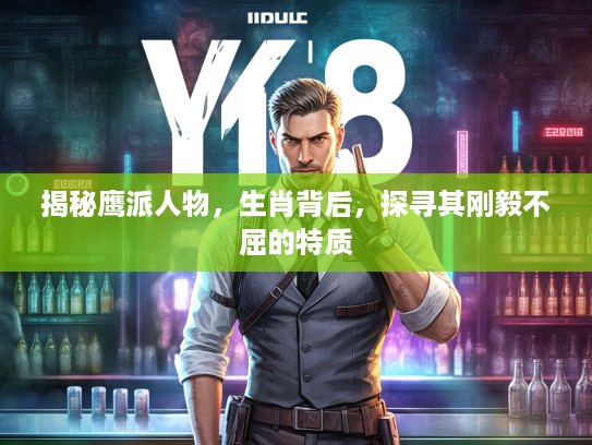 揭秘鹰派人物,生肖背后,探寻其刚毅不屈的特质 揭秘鹰派人物,生肖背后,探寻其刚毅不屈的特质