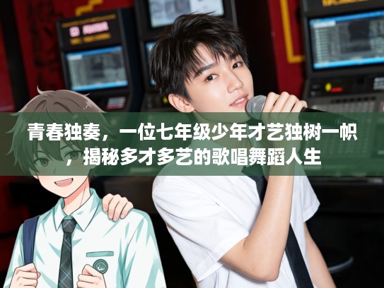 青春独奏,一位七年级少年才艺独树一帜,揭秘多才多艺的歌唱舞蹈人生 青春独奏,一位七年级少年才艺独树一帜,揭秘多才多艺的歌唱舞蹈人生