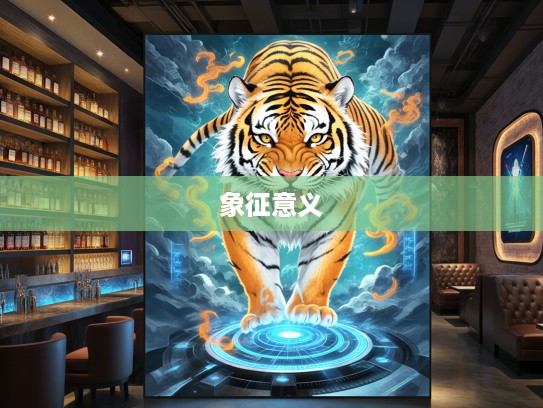 揭秘生肖虎的虎虎生威,独特魅力与深层象征意义探究 揭秘生肖虎的虎虎生威,独特魅力与深层象征意义探究