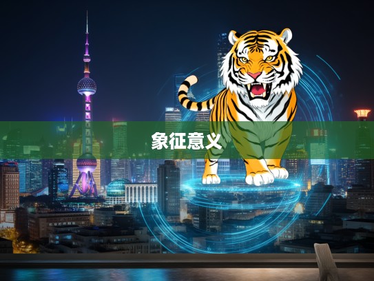 揭秘生肖虎的虎虎生威,独特魅力与深层象征意义探究 揭秘生肖虎的虎虎生威,独特魅力与深层象征意义探究