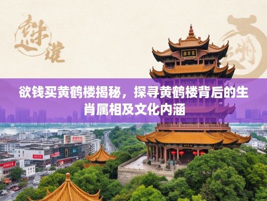 欲钱买黄鹤楼揭秘,探寻黄鹤楼背后的生肖属相及文化内涵 欲钱买黄鹤楼揭秘,探寻黄鹤楼背后的生肖属相及文化内涵