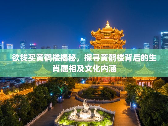 欲钱买黄鹤楼揭秘,探寻黄鹤楼背后的生肖属相及文化内涵 欲钱买黄鹤楼揭秘,探寻黄鹤楼背后的生肖属相及文化内涵
