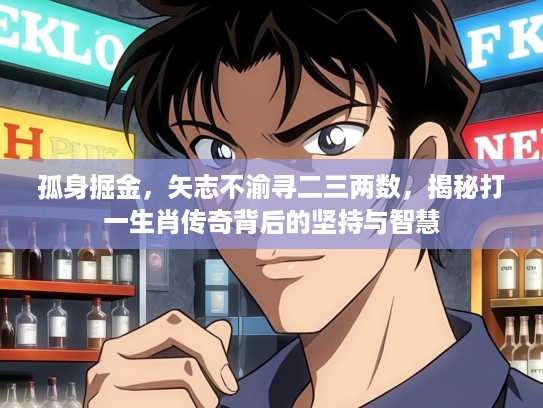 孤身掘金，矢志不渝寻二三两数，揭秘打一生肖传奇背后的坚持与智慧