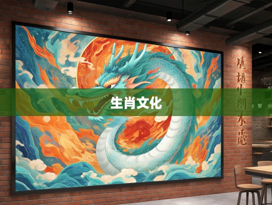 生肖文化探微,龙头精神启示录,高瞻远瞩领航新时代生肖智慧 生肖文化探微,龙头精神启示录,高瞻远瞩领航新时代生肖智慧