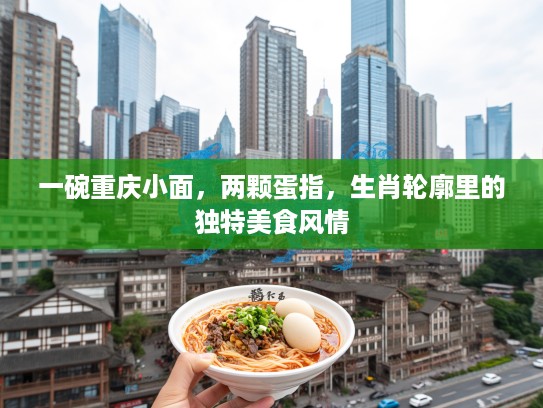 一碗重庆小面,两颗蛋指,生肖轮廓里的独特美食风情 一碗重庆小面,两颗蛋指,生肖轮廓里的独特美食风情
