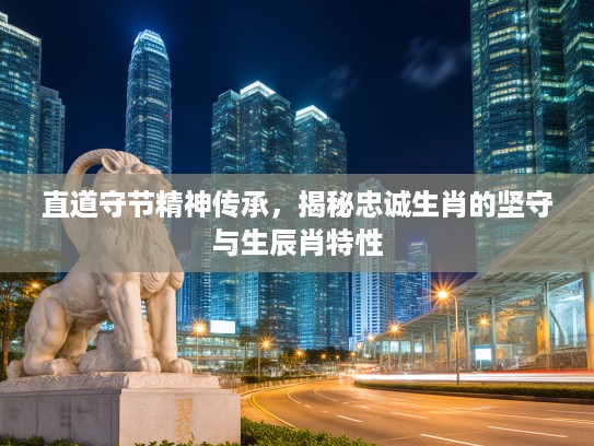 直道守节精神传承,揭秘忠诚生肖的坚守与生辰肖特性 直道守节精神传承,揭秘忠诚生肖的坚守与生辰肖特性