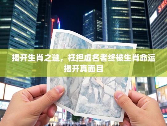 揭开生肖之谜,枉担虚名者终被生肖命运揭开真面目 揭开生肖之谜,枉担虚名者终被生肖命运揭开真面目