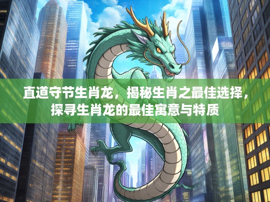 直道守节生肖龙，揭秘生肖之最佳选择，探寻生肖龙的最佳寓意与特质