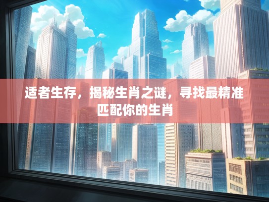 适者生存，揭秘生肖之谜，寻找最精准匹配你的生肖