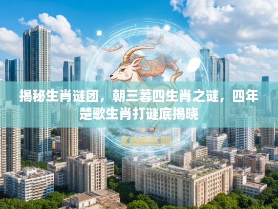 揭秘生肖谜团，朝三暮四生肖之谜，四年楚歌生肖打谜底揭晓