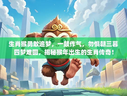 生肖猴勇敢追梦，一鼓作气，勿惧朝三暮四梦难圆，揭秘猴年出生的生肖传奇！