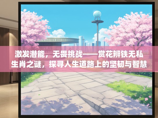 激发潜能,无畏挑战——赏花辨铁无私生肖之谜,探寻人生道路上的坚韧与智慧 激发潜能,无畏挑战——赏花辨铁无私生肖之谜,探寻人生道路上的坚韧与智慧