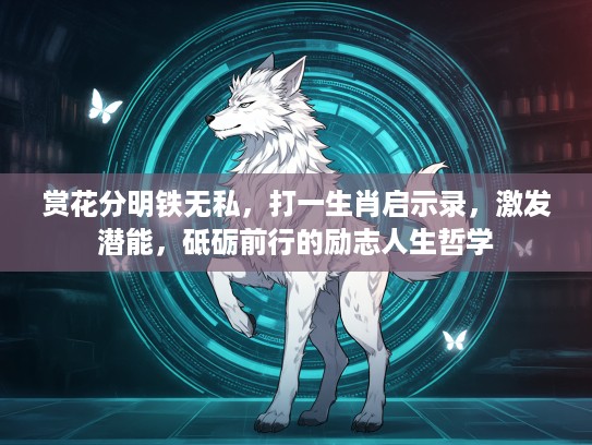 赏花分明铁无私,打一生肖启示录,激发潜能,砥砺前行的励志人生哲学 赏花分明铁无私,打一生肖启示录,激发潜能,砥砺前行的励志人生哲学