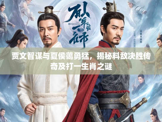 贾文智谋与夏侯蔼勇猛,揭秘料敌决胜传奇及打一生肖之谜 贾文智谋与夏侯蔼勇猛,揭秘料敌决胜传奇及打一生肖之谜