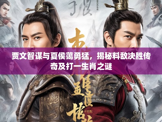 贾文智谋与夏侯蔼勇猛,揭秘料敌决胜传奇及打一生肖之谜 贾文智谋与夏侯蔼勇猛,揭秘料敌决胜传奇及打一生肖之谜