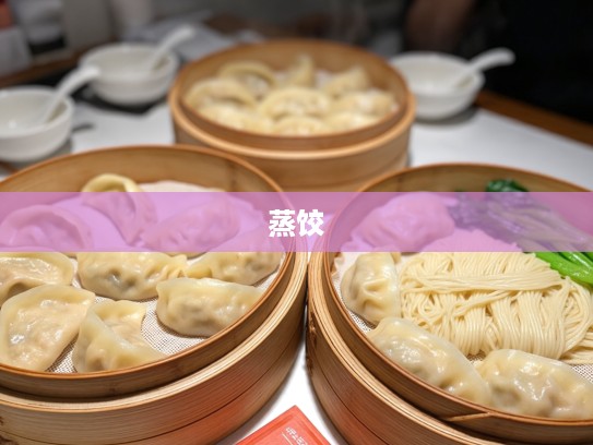 两笼蒸饺配阳春面,温馨时光里品鉴美食生肖趣味体验 两笼蒸饺配阳春面,温馨时光里品鉴美食生肖趣味体验