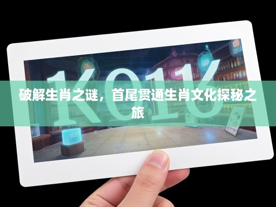 破解生肖之谜，首尾贯通生肖文化探秘之旅
